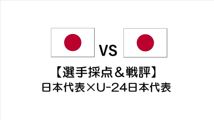 選手採点 戦評 日本代表 ｕ 24日本代表戦 代表の意地をみた試合 トラトラウィン